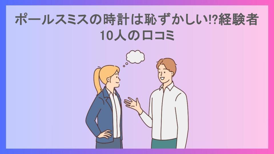 ポールスミスの時計は恥ずかしい!?経験者10人の口コミ